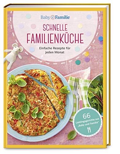Baby und Familie: Schnelle Familienküche: Einfache Rezepte für jeden Monat (Die Buchreihe von Baby und Familie, Band 1)